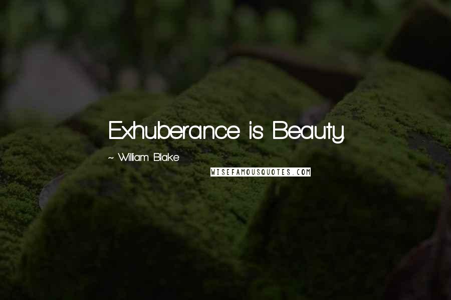 William Blake Quotes: Exhuberance is Beauty.