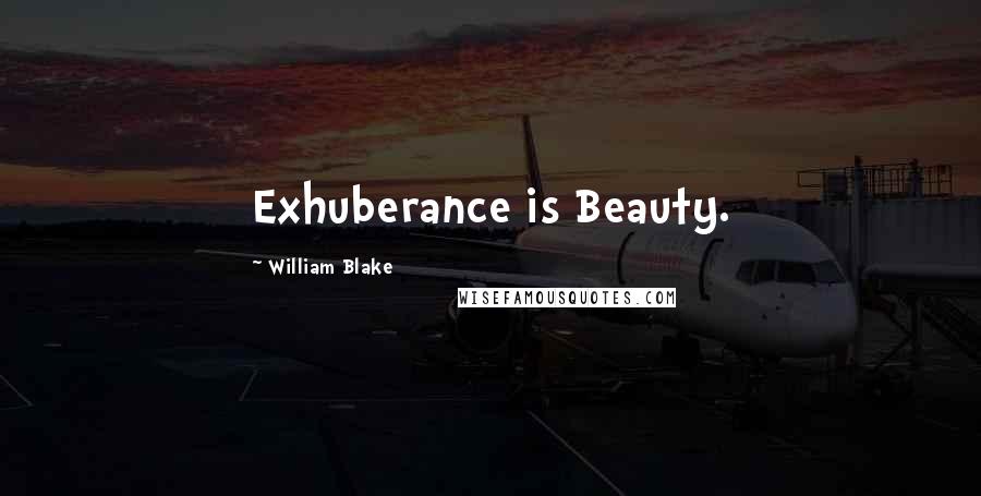 William Blake Quotes: Exhuberance is Beauty.