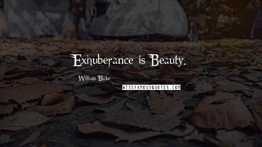 William Blake Quotes: Exhuberance is Beauty.