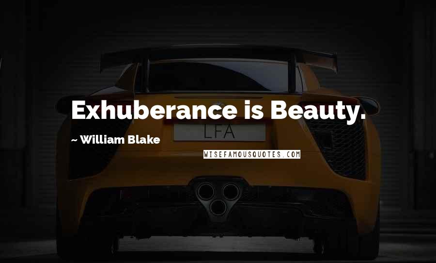 William Blake Quotes: Exhuberance is Beauty.
