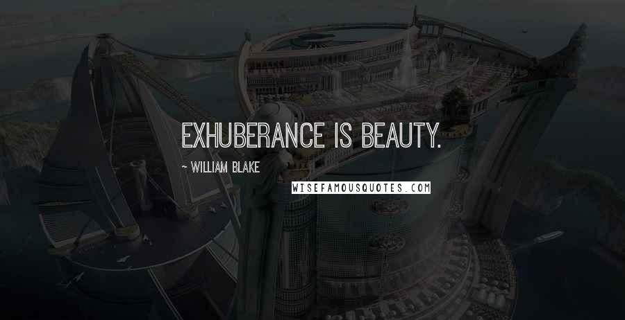 William Blake Quotes: Exhuberance is Beauty.