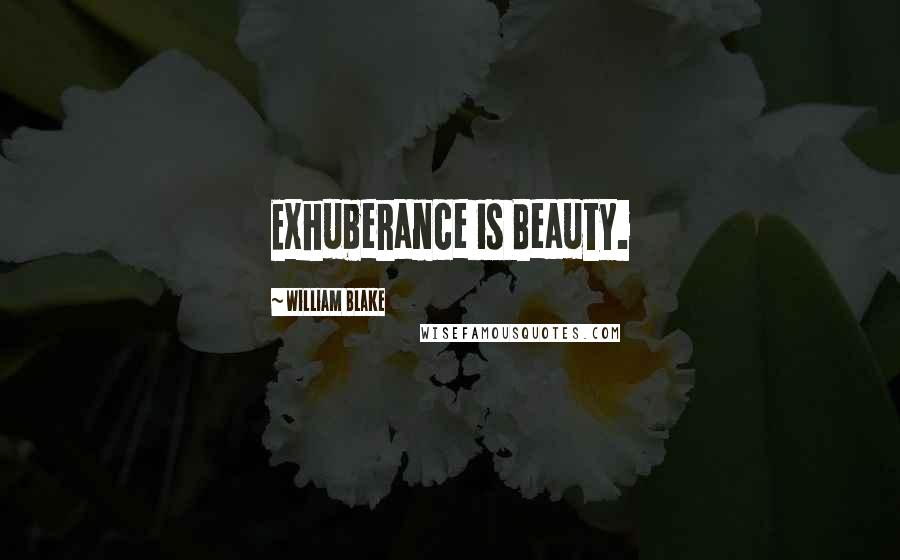 William Blake Quotes: Exhuberance is Beauty.