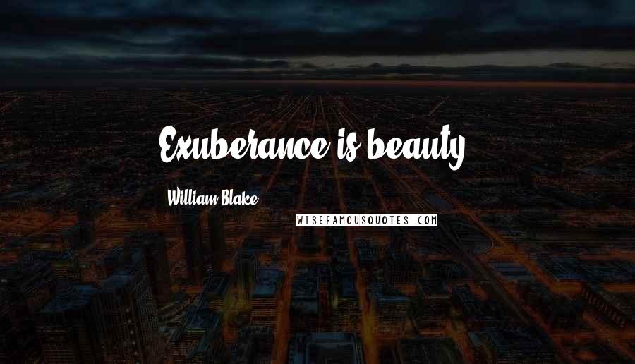 William Blake Quotes: Exuberance is beauty.