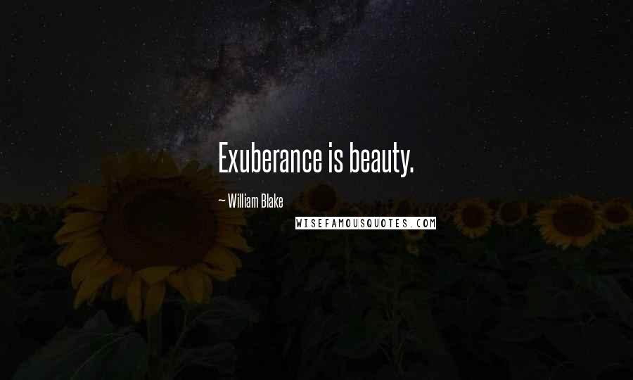 William Blake Quotes: Exuberance is beauty.