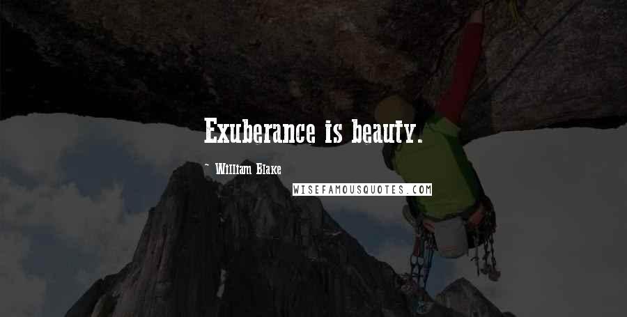 William Blake Quotes: Exuberance is beauty.