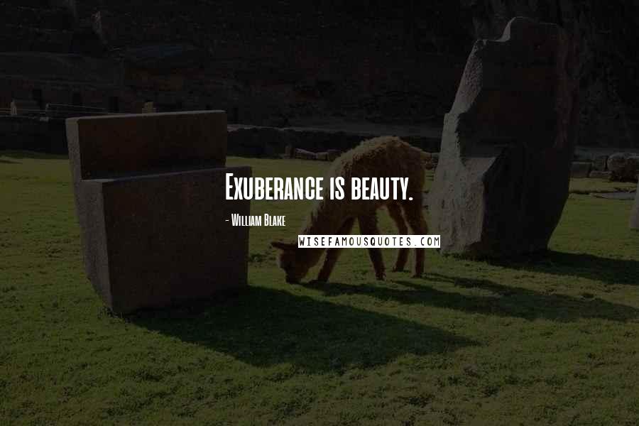 William Blake Quotes: Exuberance is beauty.