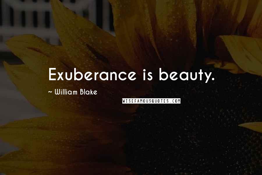 William Blake Quotes: Exuberance is beauty.