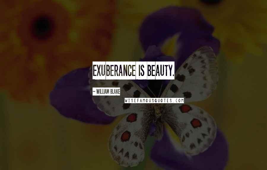 William Blake Quotes: Exuberance is beauty.