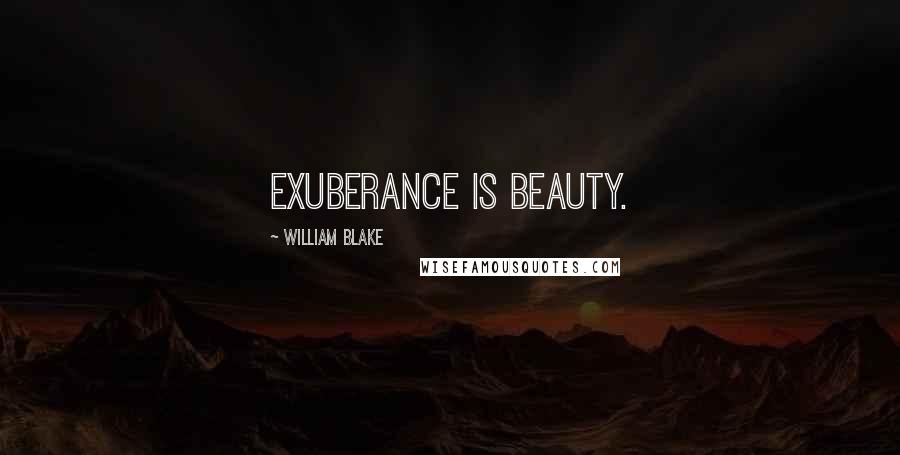 William Blake Quotes: Exuberance is beauty.