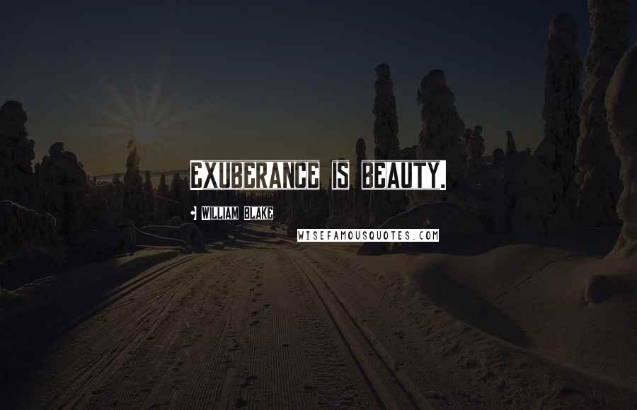 William Blake Quotes: Exuberance is beauty.