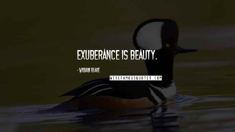 William Blake Quotes: Exuberance is beauty.