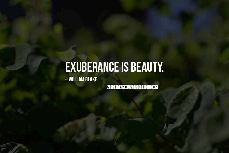 William Blake Quotes: Exuberance is beauty.