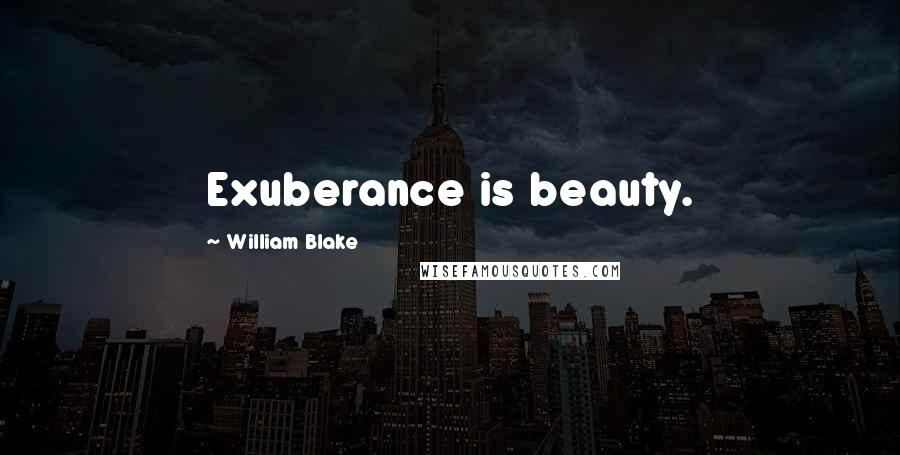 William Blake Quotes: Exuberance is beauty.
