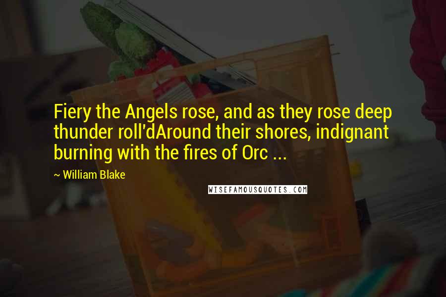 William Blake Quotes: Fiery the Angels rose, and as they rose deep thunder roll'dAround their shores, indignant burning with the fires of Orc ...