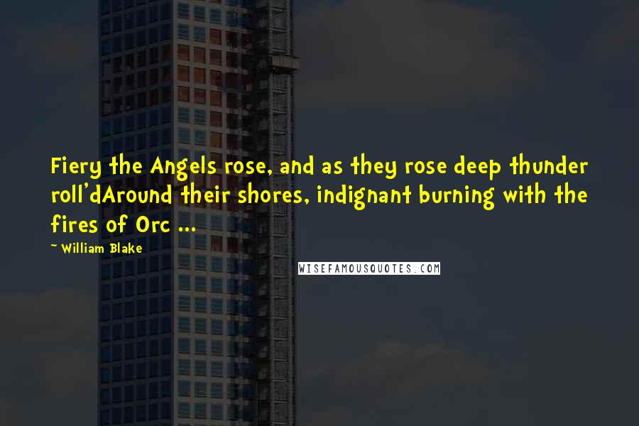 William Blake Quotes: Fiery the Angels rose, and as they rose deep thunder roll'dAround their shores, indignant burning with the fires of Orc ...