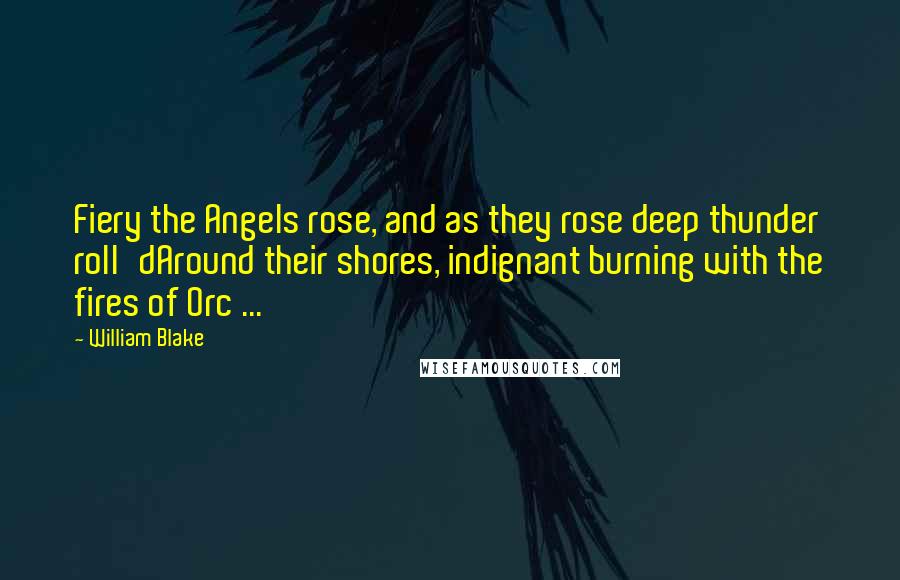 William Blake Quotes: Fiery the Angels rose, and as they rose deep thunder roll'dAround their shores, indignant burning with the fires of Orc ...