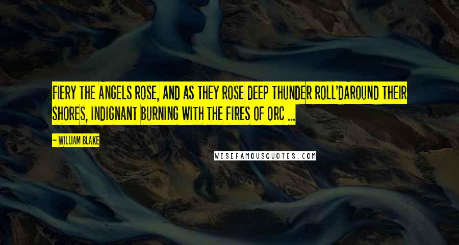 William Blake Quotes: Fiery the Angels rose, and as they rose deep thunder roll'dAround their shores, indignant burning with the fires of Orc ...