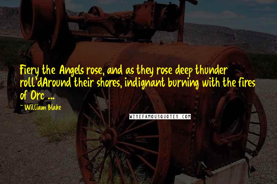 William Blake Quotes: Fiery the Angels rose, and as they rose deep thunder roll'dAround their shores, indignant burning with the fires of Orc ...