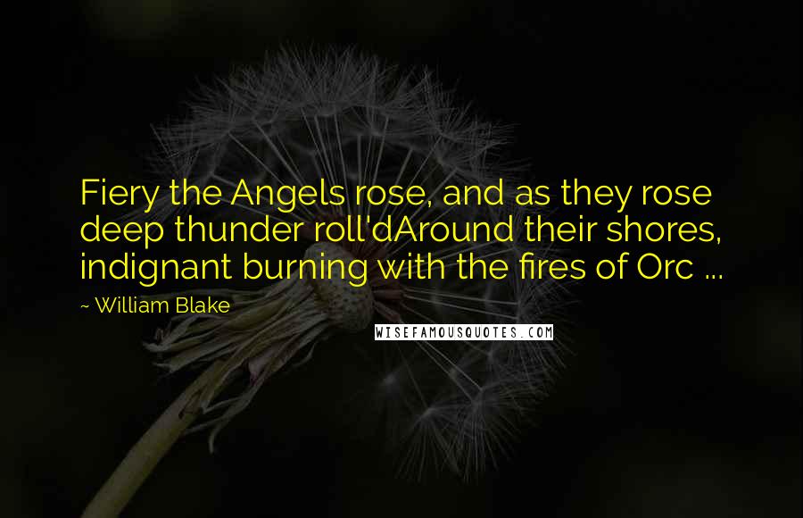 William Blake Quotes: Fiery the Angels rose, and as they rose deep thunder roll'dAround their shores, indignant burning with the fires of Orc ...