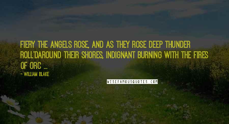 William Blake Quotes: Fiery the Angels rose, and as they rose deep thunder roll'dAround their shores, indignant burning with the fires of Orc ...