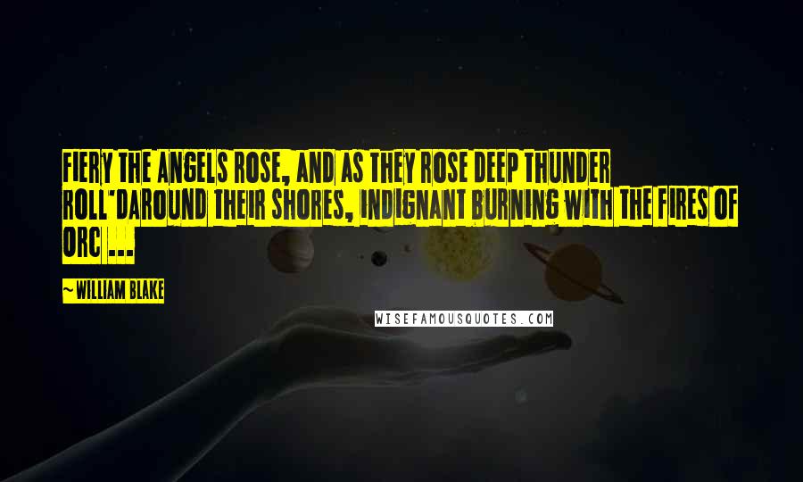 William Blake Quotes: Fiery the Angels rose, and as they rose deep thunder roll'dAround their shores, indignant burning with the fires of Orc ...