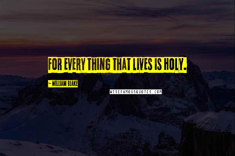 William Blake Quotes: For every thing that lives is Holy.