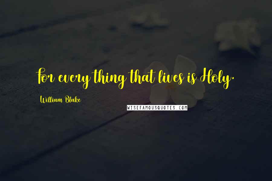 William Blake Quotes: For every thing that lives is Holy.