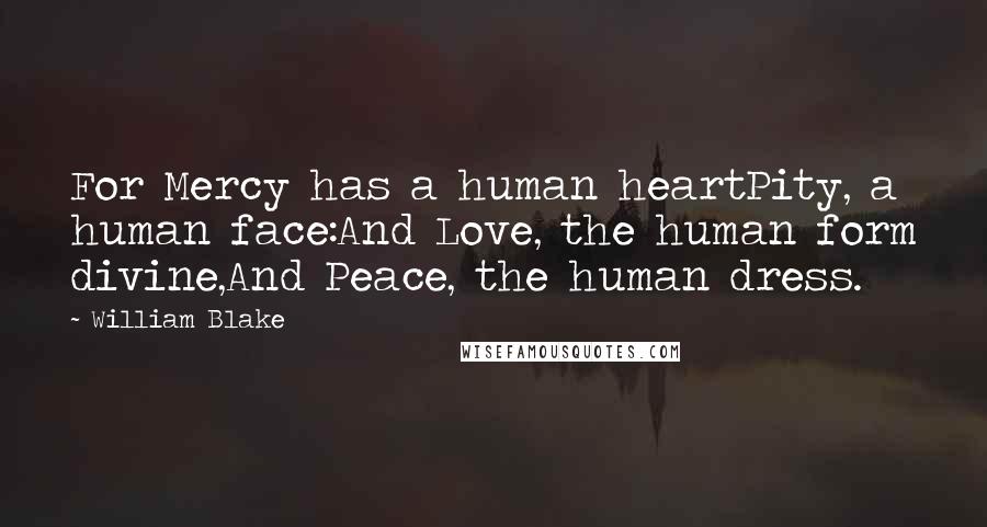 William Blake Quotes: For Mercy has a human heartPity, a human face:And Love, the human form divine,And Peace, the human dress.