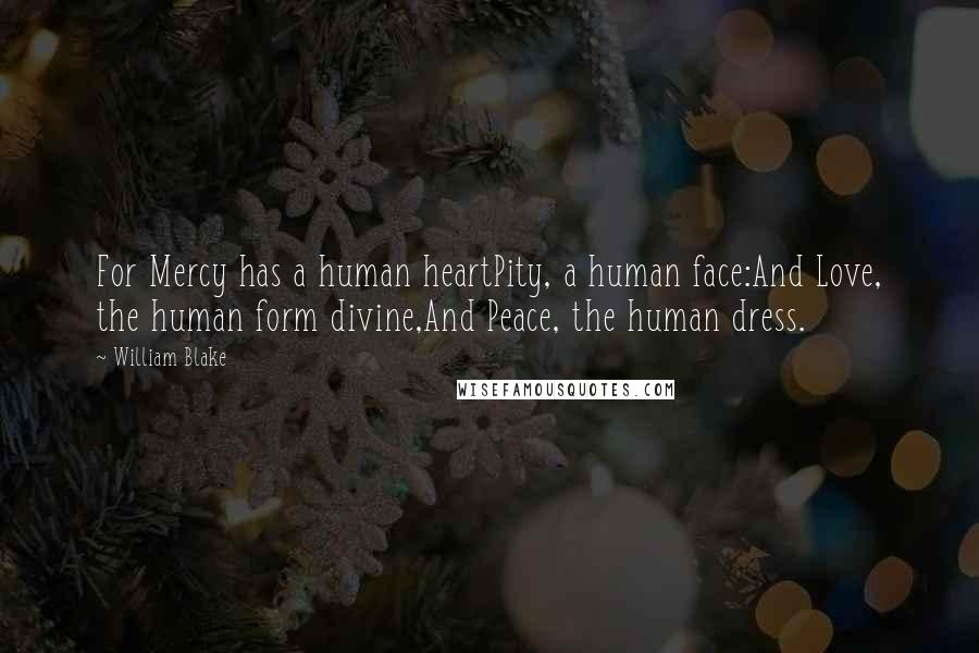 William Blake Quotes: For Mercy has a human heartPity, a human face:And Love, the human form divine,And Peace, the human dress.