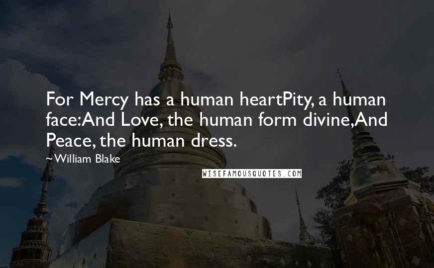 William Blake Quotes: For Mercy has a human heartPity, a human face:And Love, the human form divine,And Peace, the human dress.