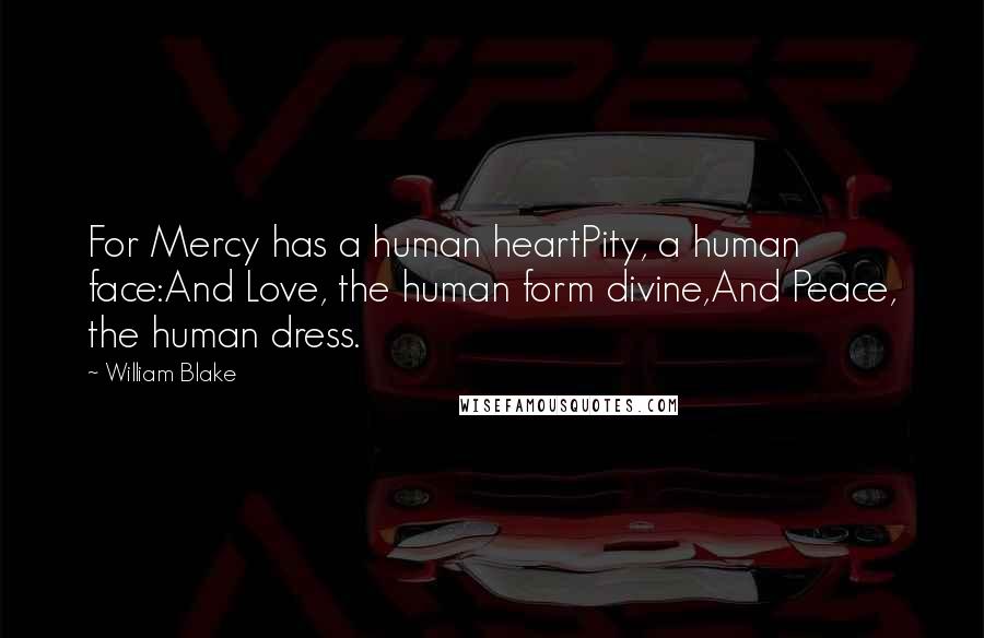 William Blake Quotes: For Mercy has a human heartPity, a human face:And Love, the human form divine,And Peace, the human dress.