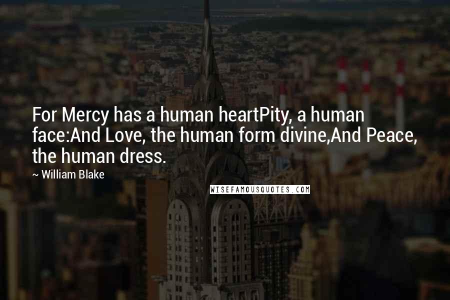 William Blake Quotes: For Mercy has a human heartPity, a human face:And Love, the human form divine,And Peace, the human dress.