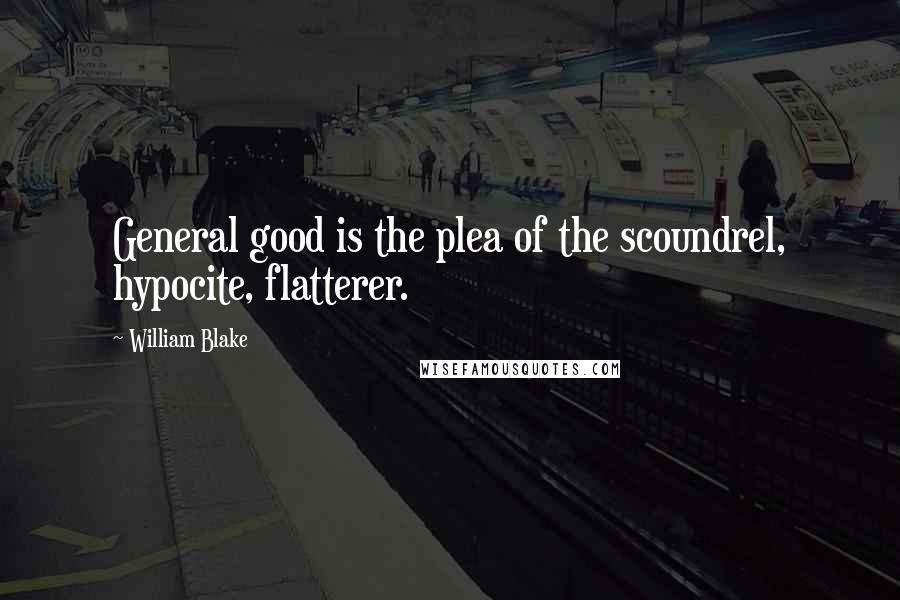 William Blake Quotes: General good is the plea of the scoundrel, hypocite, flatterer.