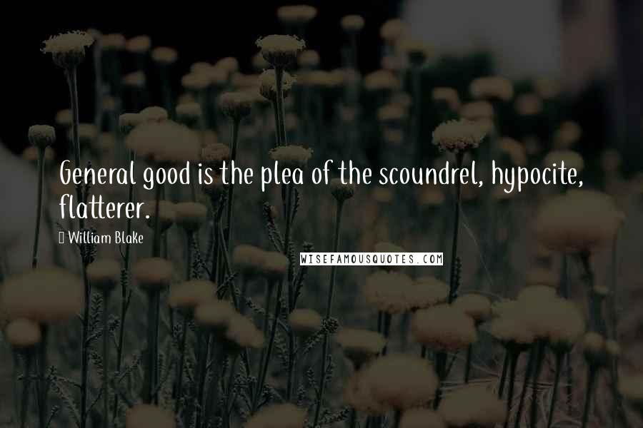 William Blake Quotes: General good is the plea of the scoundrel, hypocite, flatterer.
