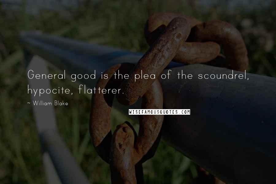 William Blake Quotes: General good is the plea of the scoundrel, hypocite, flatterer.