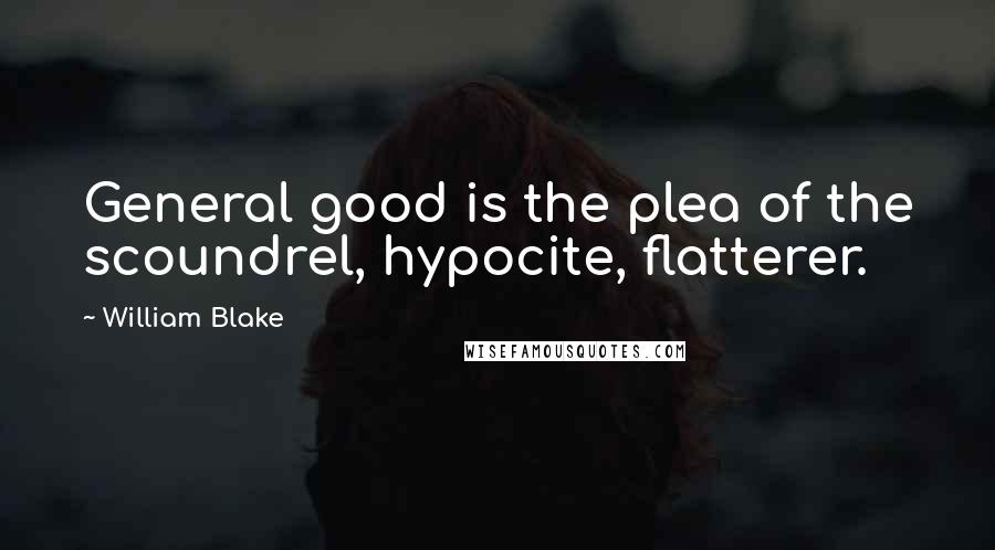 William Blake Quotes: General good is the plea of the scoundrel, hypocite, flatterer.