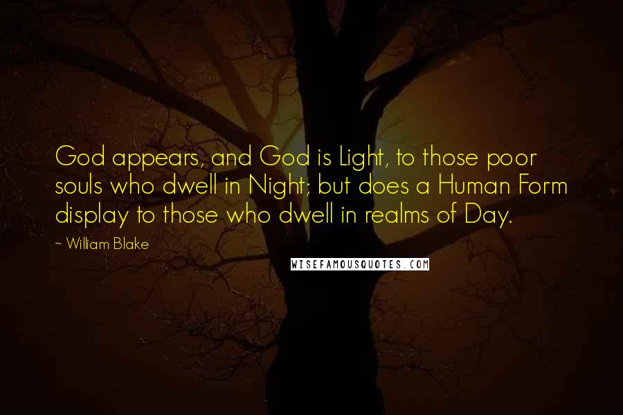 William Blake Quotes: God appears, and God is Light, to those poor souls who dwell in Night; but does a Human Form display to those who dwell in realms of Day.