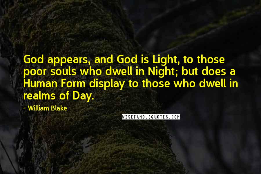 William Blake Quotes: God appears, and God is Light, to those poor souls who dwell in Night; but does a Human Form display to those who dwell in realms of Day.