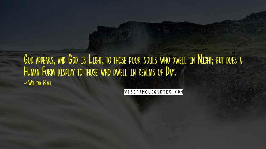 William Blake Quotes: God appears, and God is Light, to those poor souls who dwell in Night; but does a Human Form display to those who dwell in realms of Day.