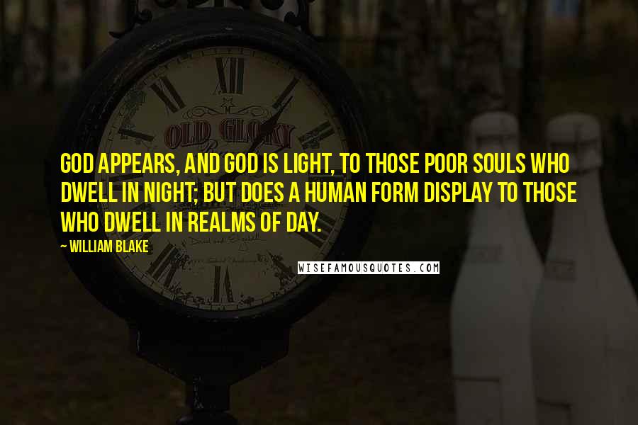 William Blake Quotes: God appears, and God is Light, to those poor souls who dwell in Night; but does a Human Form display to those who dwell in realms of Day.