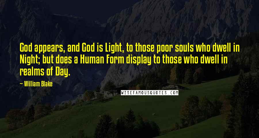 William Blake Quotes: God appears, and God is Light, to those poor souls who dwell in Night; but does a Human Form display to those who dwell in realms of Day.