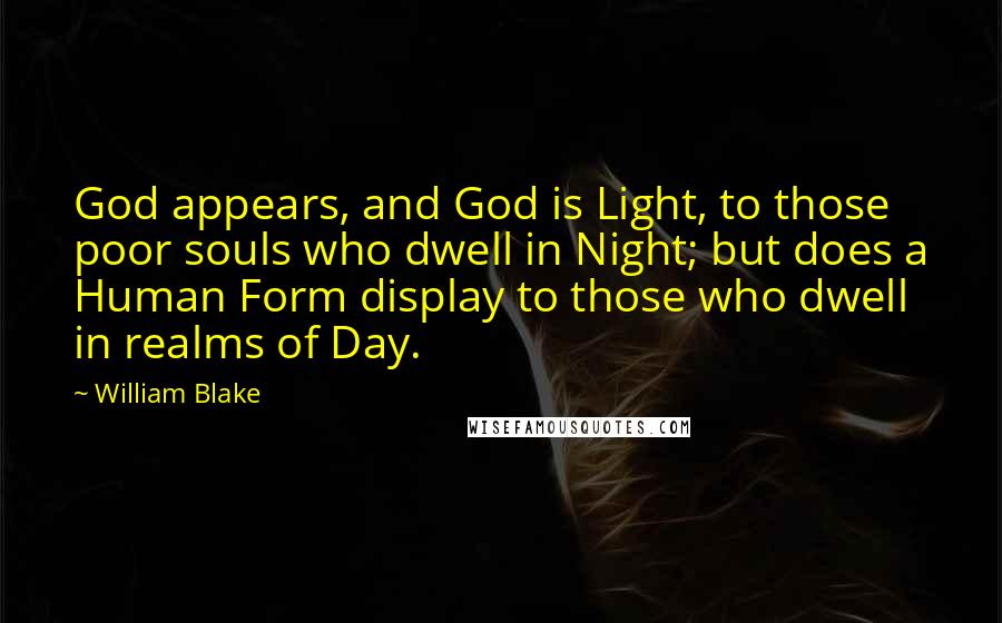 William Blake Quotes: God appears, and God is Light, to those poor souls who dwell in Night; but does a Human Form display to those who dwell in realms of Day.