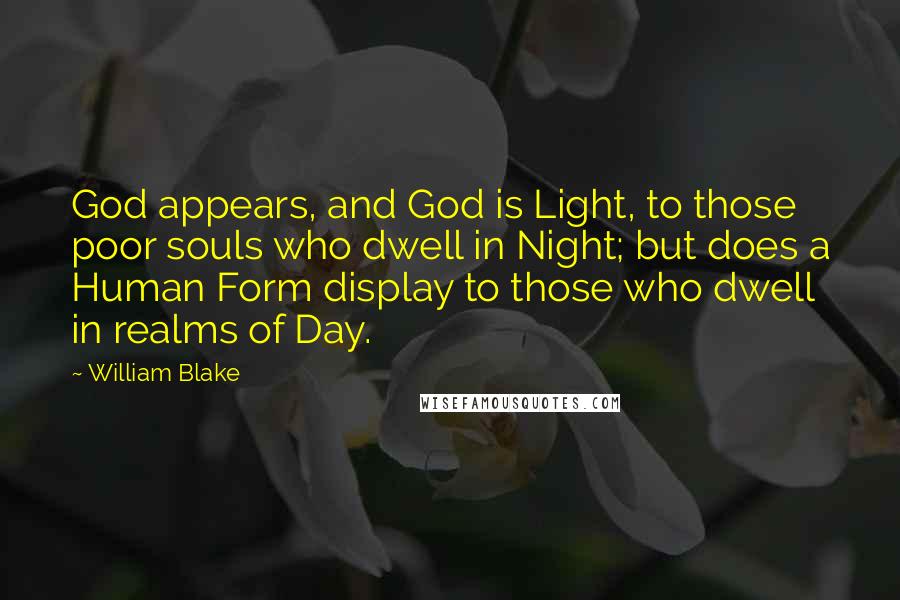 William Blake Quotes: God appears, and God is Light, to those poor souls who dwell in Night; but does a Human Form display to those who dwell in realms of Day.