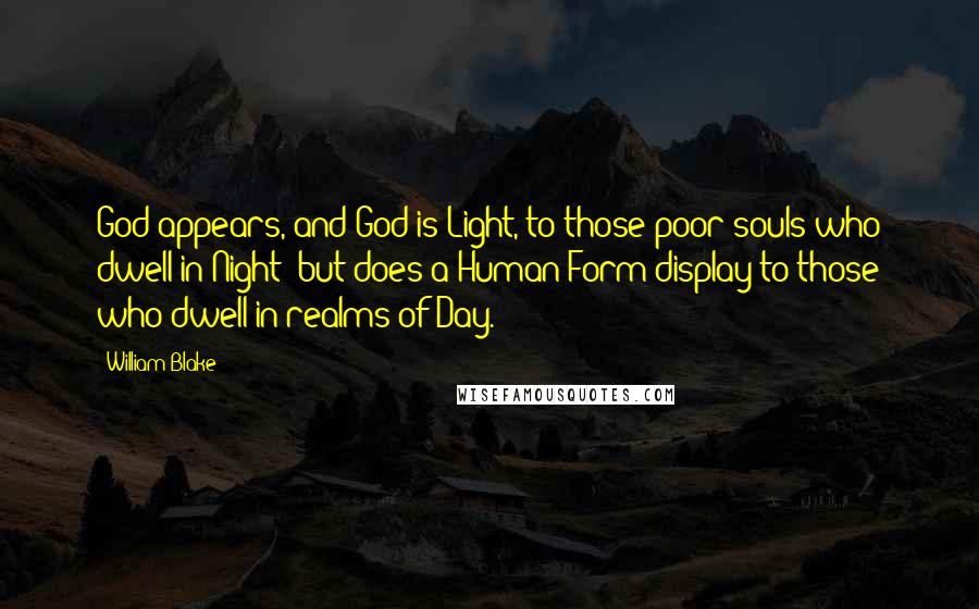 William Blake Quotes: God appears, and God is Light, to those poor souls who dwell in Night; but does a Human Form display to those who dwell in realms of Day.