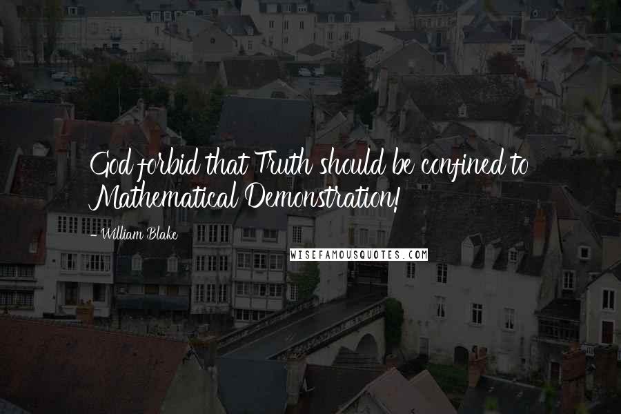 William Blake Quotes: God forbid that Truth should be confined to Mathematical Demonstration!
