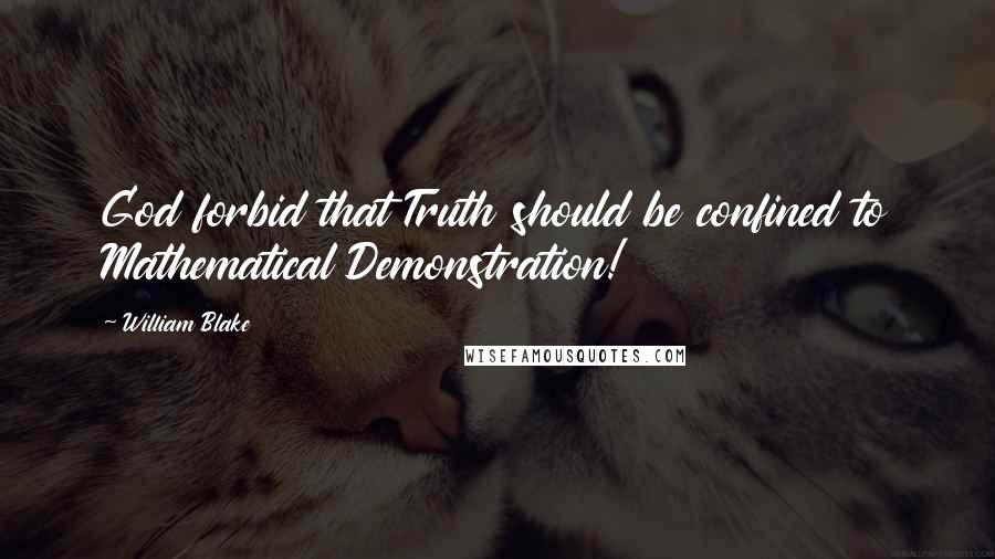 William Blake Quotes: God forbid that Truth should be confined to Mathematical Demonstration!