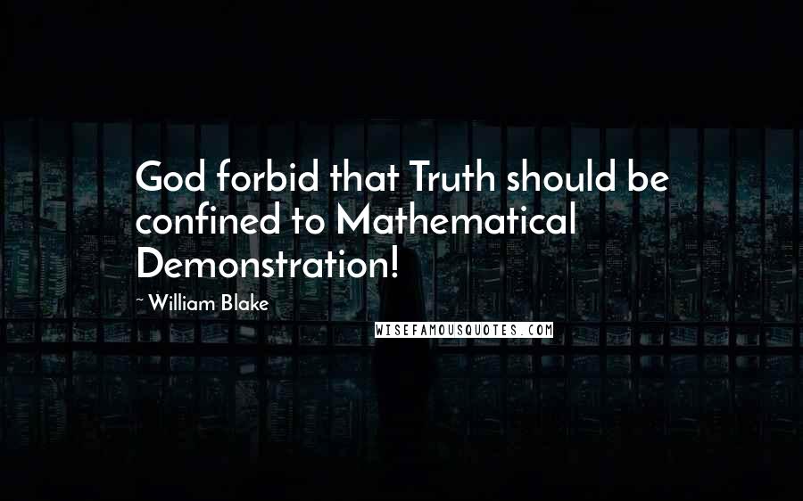 William Blake Quotes: God forbid that Truth should be confined to Mathematical Demonstration!
