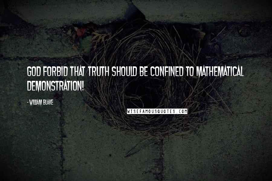 William Blake Quotes: God forbid that Truth should be confined to Mathematical Demonstration!