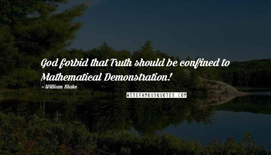 William Blake Quotes: God forbid that Truth should be confined to Mathematical Demonstration!