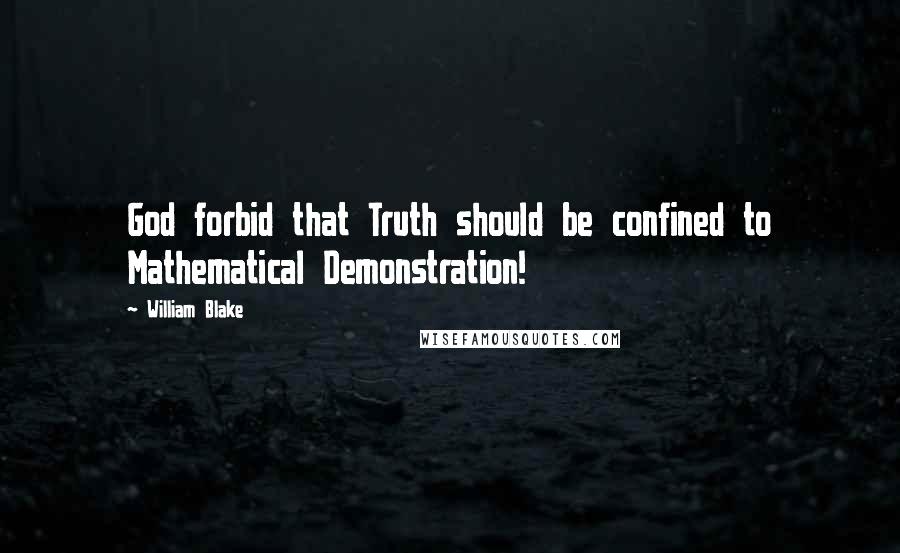 William Blake Quotes: God forbid that Truth should be confined to Mathematical Demonstration!